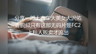 分享一部上古车大美女大沢佑香貌似只有这部无码片是FC2上私人贩卖才流出