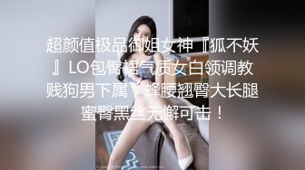 超颜值极品御姐女神『狐不妖』LO包臀裙气质女白领调教贱狗男下属，蜂腰翘臀大长腿 蜜臀黑丝无懈可击！