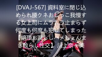 [DVAJ-567] 資料室に閉じ込められ腰クネおしっこ我慢する女上司にムラムラ止まらず何度も何度も犯してしまった【絶頂お漏らしハメしょんまき散らし性交】 川上奈々美