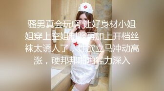 骚男真会玩啊 让好身材小姐姐穿上空姐制服再加上开档丝袜太诱人了，性欲立马冲动高涨，硬邦邦啪啪猛力深入