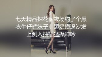 七天精品探花深夜场约了个黑衣牛仔裤妹子，舔奶摸逼沙发上侧入抽插猛操呻吟