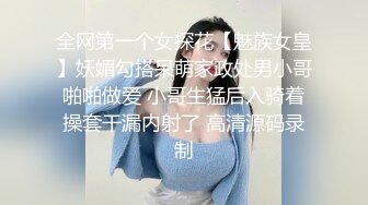 全网第一个女探花【魅族女皇】妖媚勾搭呆萌家政处男小哥啪啪做爱 小哥生猛后入骑着操套干漏内射了 高清源码录制