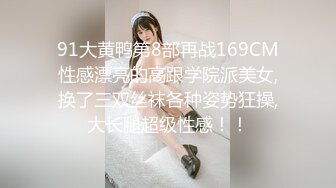 91大黄鸭第8部再战169CM性感漂亮的高跟学院派美女,换了三双丝袜各种姿势狂操,大长腿超级性感！！