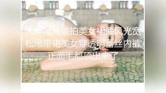 大神尾随偷拍美女裙底风光宽松吊带裙美女穿透明蕾丝内裤正面毛都顶出来了