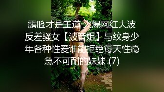 露脸才是王道 火爆网红大波反差骚女【波音姐】与纹身少年各种性爱谁能拒绝每天性瘾急不可耐的妹妹 (7)