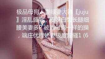 极品母狗人妻绿妻大神〖juju〗淫乱盛宴，皮肤白皙长腿细腰美妻多P 被当母狗一样的操，端庄优雅娇妻极度淫骚1 (6)