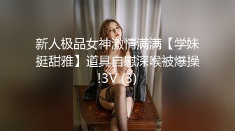 新人极品女神激情满满【学妹挺甜雅】道具自慰深喉被爆操!3V (3)