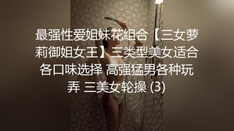 最强性爱姐妹花组合【三女萝莉御姐女王】三类型美女适合各口味选择 高强猛男各种玩弄 三美女轮操 (3)