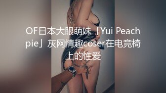 OF日本大眼萌妹「Yui Peachpie」灰网情趣coser在电竞椅上的性爱