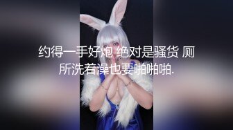 约得一手好炮 绝对是骚货 厕所洗着澡也要啪啪啪.