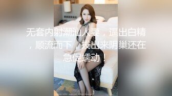 无套内射潮汕人妻，逼出白精，顺流而下，拔出来阴巢还在急促蠕动！