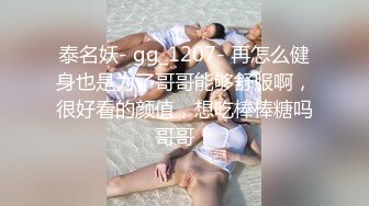 泰名妖- gg_1207- 再怎么健身也是为了哥哥能够舒服啊，很好看的颜值，想吃棒棒糖吗哥哥！