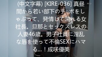 (中文字幕) [KIRE-036] 真昼間から若い部下のチ○ポをしゃぶって、発情して濡れる女社長。旦那とセックスレスの人妻46歳。男子社員に淫乱な唇を使って不倫SEXにハマる…！成咲優美