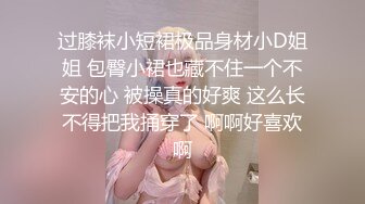 过膝袜小短裙极品身材小D姐姐 包臀小裙也藏不住一个不安的心 被操真的好爽 这么长不得把我捅穿了 啊啊好喜欢啊