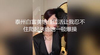 泰州白富美绝佳口活让我忍不住爬起来给她一顿爆操