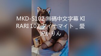 MKD-S102 無碼中文字幕 KIRARI 102 ダイナマイト _ 愛沢かりん