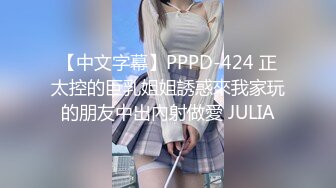 【中文字幕】PPPD-424 正太控的巨乳姐姐誘惑來我家玩的朋友中出內射做愛 JULIA