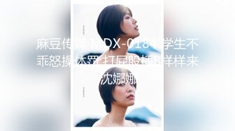 麻豆传媒 MDX-0184 学生不乖怒操体罚 打屁股插B样样来 沈娜娜