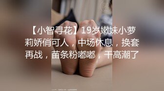 【小智寻花】19岁嫩妹小萝莉娇俏可人，中场休息，换套再战，苗条粉嘟嘟，干高潮了