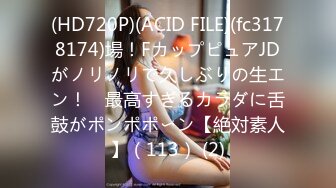 (HD720P)(ACID FILE)(fc3178174)場！FカップピュアJDがノリノリで久しぶりの生エン！　最高すぎるカラダに舌鼓がポンポポ〜ン【絶対素人】（113） (2)