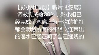 【影小姐原创】新片《瘾痛》调教完成度80%，影小姐已经完成了恋痛。每一次的拍打都会刺激所有的神经，连带出的淫水已经证明了自己淫贱的肉体。