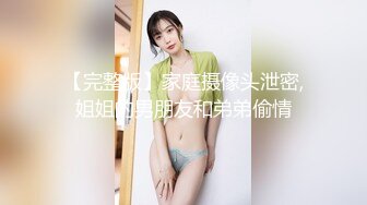 【完整版】家庭摄像头泄密,姐姐的男朋友和弟弟偷情