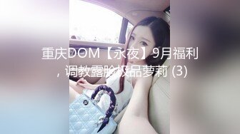 重庆DOM【永夜】9月福利，调教露脸极品萝莉 (3)