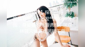 【利利坚辛苦】探花一哥，每晚精彩不断，短发气质女神外围，身姿曼妙艳舞诱惑，黑森林骚穴被重点照顾干爽