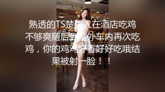 熟透的TS楚美人在酒店吃鸡不够爽随后到室外车内再次吃鸡，你的鸡鸡好香好好吃哦结果被射一脸！！