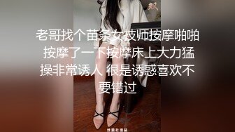 老哥找个苗条女技师按摩啪啪 按摩了一下按摩床上大力猛操非常诱人 很是诱惑喜欢不要错过