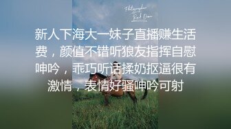 新人下海大一妹子直播赚生活费，颜值不错听狼友指挥自慰呻吟，乖巧听话揉奶抠逼很有激情，表情好骚呻吟可射