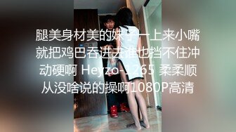 腿美身材美的妹子一上来小嘴就把鸡巴吞进去谁也挡不住冲动硬啊 Heyzo-1265 柔柔顺从没啥说的操啊1080P高清