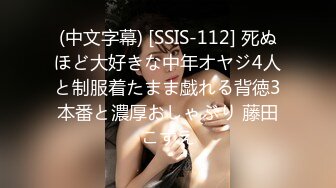 (中文字幕) [SSIS-112] 死ぬほど大好きな中年オヤジ4人と制服着たまま戯れる背徳3本番と濃厚おしゃぶり 藤田こずえ