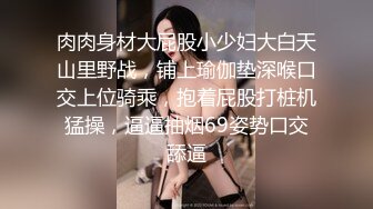 肉肉身材大屁股小少妇大白天山里野战，铺上瑜伽垫深喉口交上位骑乘，抱着屁股打桩机猛操，逼逼抽烟69姿势口交舔逼