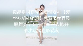 极品身材窈窕高颜值女神【爱丝袜Vivian姐】芭蕾服卖弄风骚舞姿，专注吃鸡 主人掀开窄小遮掩直取花蕊