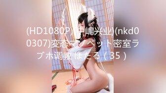 (HD1080P)(中嶋兴业)(nkd00307)変态マゾペット密室ラブホ调教 ほたる（35）