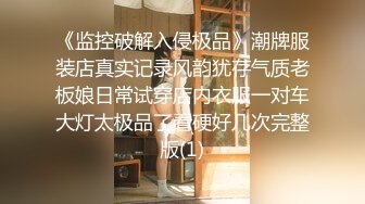 《监控破解入侵极品》潮牌服装店真实记录风韵犹存气质老板娘日常试穿店内衣服一对车大灯太极品了看硬好几次完整版(1)