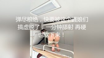 弹尽粮绝，快要被这个骚娘们搞虚脱了，一分钟舔射 再硬也软下来！