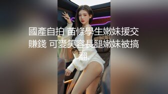 國產自拍 苗條學生嫩妹援交賺錢 可愛笑容長腿嫩妹被搞翻.