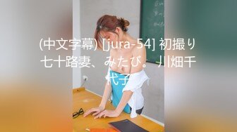 (中文字幕) [jura-54] 初撮り七十路妻、みたび。 川畑千代子