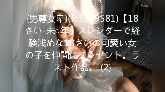 (男尊女卑)(fc3339581)【18さい-未○年】スレンダーで経験浅めな18さいの可愛い女の子を仲間にプレゼント。ラスト作品。 (2)