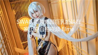 SWAG 清纯素颜巨乳奶妹在家上空自拍视频 Elme