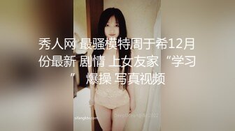 秀人网 最骚模特周于希12月份最新 剧情 上女友家“学习” 爆操 写真视频