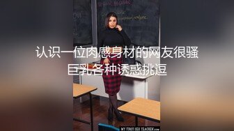 认识一位肉感身材的网友很骚巨乳各种诱惑挑逗