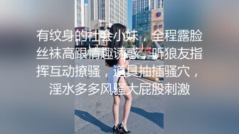 有纹身的社会小妹，全程露脸丝袜高跟情趣诱惑，听狼友指挥互动撩骚，道具抽插骚穴，淫水多多风骚大屁股刺激