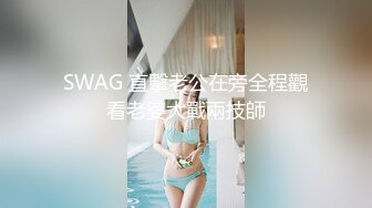 SWAG 直擊老公在旁全程觀看老婆大戰兩技師