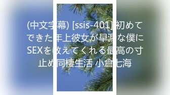 (中文字幕) [ssis-401] 初めてできた年上彼女が早漏な僕にSEXを教えてくれる最高の寸止め同棲生活 小倉七海