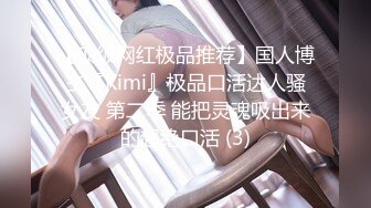 【顶级网红极品推荐】国人博主『Kimi』极品口活达人骚女友 第二季 能把灵魂吸出来的超绝口活 (3)