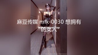 麻豆传媒 mfk-0030 想拥有的女人