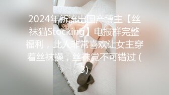 2024年新流出国产博主【丝袜猫Stocking】电报群完整福利，此人非常喜欢让女主穿着丝袜操，丝袜党不可错过 (3)